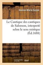 Couverture du livre « Le cantique des cantiques de salomon , interprete selon le sens mistique (ed.1688) » de  aux éditions Hachette Bnf