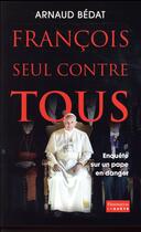 Couverture du livre « François, seul contre tous ; enquête sur un pape en danger » de Arnaud Bedat aux éditions Flammarion