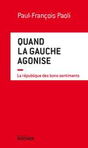 Couverture du livre « Quand la gauche agonise ; la république des bons sentiments » de Paul-Francois Paoli aux éditions Rocher
