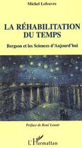 Couverture du livre « La rehabilitation du temps - bergson et les sciences d'aujourd'hui » de Michel Lefeuvre aux éditions Editions L'harmattan