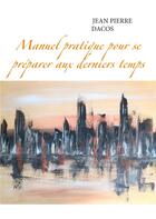 Couverture du livre « Manuel pratique pour se préparer aux derniers temps » de Jean Pierre Dacos aux éditions Books On Demand