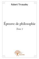 Couverture du livre « Épreuve de philosophie t.1 » de Robert Tirvaudey aux éditions Edilivre