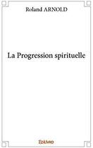 Couverture du livre « La Progression spirituelle » de Roland Arnold aux éditions Edilivre