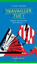 Couverture du livre « Travailler tue ! » de Yvan Robin aux éditions Lajouanie