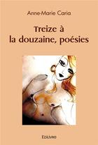 Couverture du livre « Treize a la douzaine, poesies » de Anne-Marie Caria aux éditions Edilivre