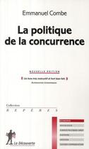 Couverture du livre « La politique de la concurrence » de Emmanuel Combe aux éditions La Decouverte