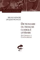 Couverture du livre « Dictionnaire du français classique littéraire ; de Corneille à Chateaubriand » de Bruno Hongre et Jacques Pignault aux éditions Honore Champion