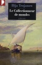 Couverture du livre « Le collectionneur de mondes » de Ilija Trojanow aux éditions Libretto