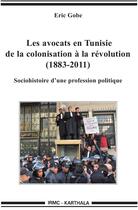Couverture du livre « Les avocats en Tunisie, de la colonisation à la révolution (1883-2011) ; sociohistoire d'une profession politique » de Eric Gobe aux éditions Karthala