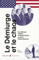 Couverture du livre « Le démiurge et le chaos : de Jefferson à Biden, le Moyen-Orient vu de la Maison Blanche » de Marc Goutalier aux éditions Felin
