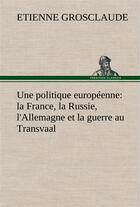 Couverture du livre « Une politique europeenne : la france, la russie, l'allemagne et la guerre au transvaal » de Grosclaude Etienne aux éditions Tredition