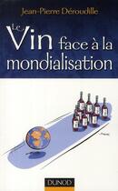 Couverture du livre « Le vin face à la mondialisation » de Deroudille J-P. aux éditions Dunod