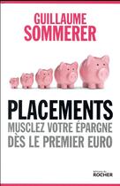 Couverture du livre « Placements ; musclez votre épargne dès le premier euro » de Guillaume Sommerer aux éditions Rocher