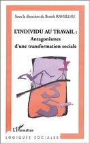 Couverture du livre « L'individu au travail : antagonismes d'une transformation sociale » de Benoit Raveleau aux éditions Editions L'harmattan