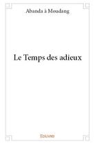 Couverture du livre « Le temps des adieux » de Abanda A Moudang aux éditions Edilivre