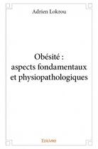 Couverture du livre « Obésité ; aspects fondamentaux et physiopathologies » de Adrien Lokrou aux éditions Edilivre