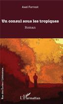 Couverture du livre « Un consul sous les tropiques » de Forrest Axel aux éditions L'harmattan