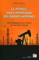 Couverture du livre « Le pétrôle, enjeu stratégique des guerres modernes ; les révélations d'un ancien agent des services secrets » de Herve Le Bideau aux éditions Esprit Du Livre