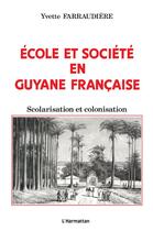 Couverture du livre « École et societé en Guyane francaise ; scolarisation et colonisation » de Yvette Farraudiere aux éditions L'harmattan