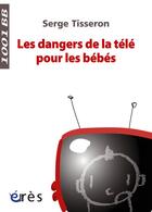 Couverture du livre « Les dangers de la télé pour les bébés » de Serge Tisseron aux éditions Eres