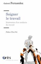 Couverture du livre « Soigner le travail ; itinéraire d'un médecin de travail » de Yves Clot et Gabriel Fernandez aux éditions Eres