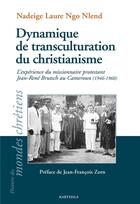 Couverture du livre « Dynamique de transculturation du christianisme ; l'expérience du missionnaire protestant Jean-René Brutsch au Cameroun (1946-1960) » de Nadeige Laure Ngo Nlend aux éditions Karthala