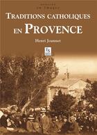 Couverture du livre « Traditions catholiques en Provence » de Henri Joannet aux éditions Editions Sutton