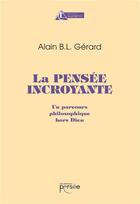 Couverture du livre « La pensée incroyante ; un parcours philosophique hors Dieu » de Alain B.L. Gerard aux éditions Persee