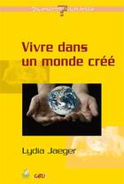 Couverture du livre « Vivre dans un monde créé » de Lydia Jaeger aux éditions Farel