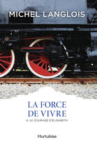 Couverture du livre « La force de vivre v 04 le courage d'elisabeth classiques d'ici » de Michel Langlois aux éditions Editions Hurtubise