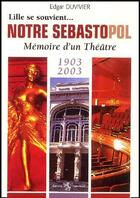 Couverture du livre « Lille se souvient... ; notre Sébastopol ; mémoire d'un théâtre ; 1903-2003 » de Edgar Duvivier aux éditions Publi-nord