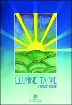 Couverture du livre « Illumine ta vie » de France Moise aux éditions Editions De L'emeraude