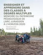 Couverture du livre « Enseigner et apprendre dans des classes à degrés multiples. : Mémoire du patrimoine pédagogique de l'arc jurassien à l'horizon 2020. » de Pierre Montavon et Françoise Pasche Gossin aux éditions Alphil