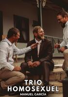 Couverture du livre « Trio Homosexuel : Histoires Érotiques Gay de Sexe Explicite » de Manuel Garcia aux éditions Tredition