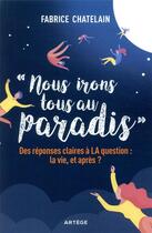 Couverture du livre « Nous irons tous au paradis ; des réponses claires à la question : la vie, et après ? » de Fabrice Chatelain aux éditions Artege