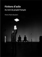 Couverture du livre « Fictions d'asile : au nom du peuple français » de Pierre-Marie Baudoin aux éditions Esse Que