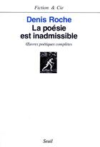 Couverture du livre « La poésie est inadmissible ; oeuvres poétiques complètes » de Denis Roche aux éditions Seuil