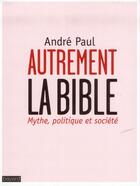Couverture du livre « Autrement la Bible ; mythe, politique et société » de Andre Paul aux éditions Bayard