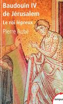 Couverture du livre « Baudouin IV de Jérusalem ; le roi lépreux » de Pierre Aube aux éditions Tempus/perrin