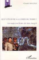 Couverture du livre « Qui a peur de la Corée du nord ? ; la saga nucléaire de Kim Jong-Il » de Claude Helper aux éditions L'harmattan