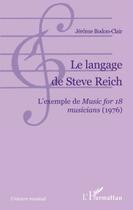 Couverture du livre « Le langage de Steve Reich ; l'exemple de music for 18 musicians (1976) » de Jerome Bodon-Clair aux éditions Editions L'harmattan