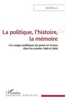 Couverture du livre « La politique, l'histoire, la mémoire : les usages politiques du passé en France dans les années 1990 et 2000 » de David Emler aux éditions L'harmattan