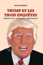 Couverture du livre « Trump et les trois enquêtes : histoire d'un vandalisme institutionnel » de Pascal Mbongo aux éditions Va Press