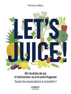 Couverture du livre « Let's juice ; 60 recettes à l'extracteur ou à la centrifugeuse » de Florence Le Maux aux éditions First