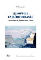Couverture du livre « Le Pouvoir en Méditerranée : Un rêve français pour une autre Europe » de Wolf Lepenies aux éditions Maison Des Sciences De L'homme