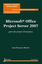 Couverture du livre « Microsoft office project server 2007 ; gérer des projets d'entreprise » de Jean-Francois Bavitot aux éditions Hermes Science Publications