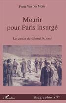 Couverture du livre « Mourir pour paris insurge - le destin du colonel rossel (1844-1871) » de Franz Van Der Motte aux éditions L'harmattan
