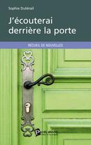 Couverture du livre « J'écouterai derrière la porte » de Sophie Duterail aux éditions Publibook