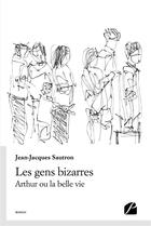 Couverture du livre « Les gens bizarres - arthur ou la belle vie » de Jean-Jacques Sautron aux éditions Editions Du Panthéon