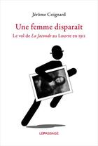 Couverture du livre « Une femme disparaît ; le vol de la Joconde au Louvre en 1911 » de Coignard Jerome aux éditions Le Passage